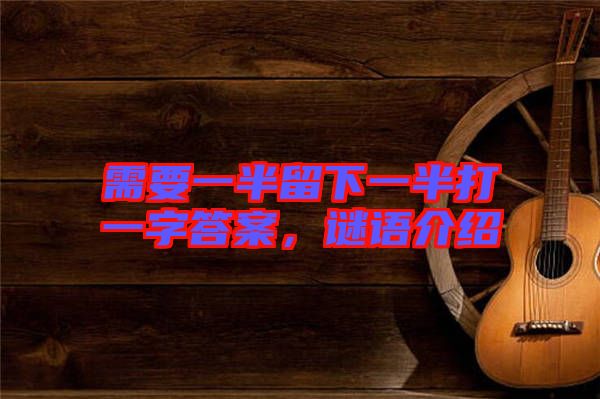 需要一半留下一半打一字答案，謎語介紹