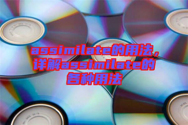 assimilate的用法，詳解assimilate的各種用法