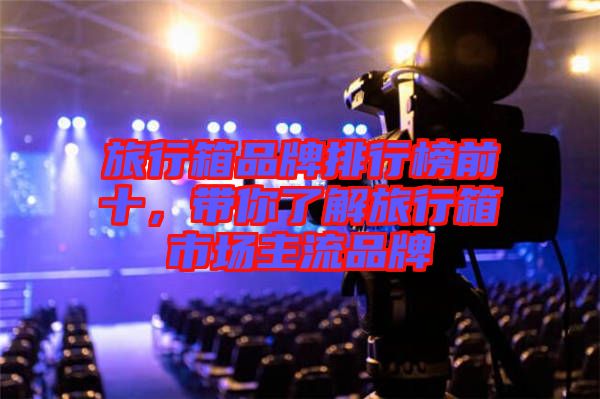 旅行箱品牌排行榜前十，帶你了解旅行箱市場(chǎng)主流品牌