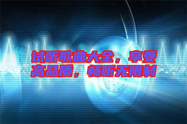 試聽歌曲大全，享受高品質，暢聽無限制