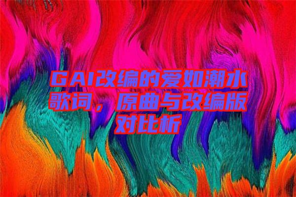 GAI改編的愛如潮水歌詞，原曲與改編版對(duì)比析