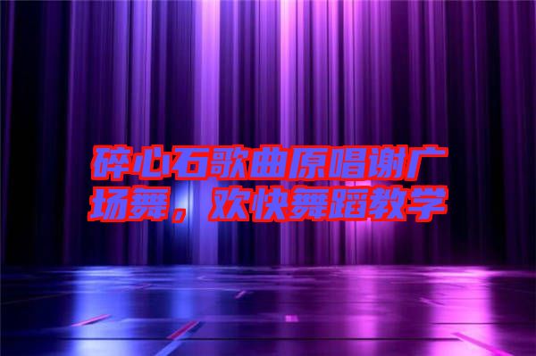 碎心石歌曲原唱謝廣場舞，歡快舞蹈教學(xué)