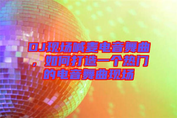 DJ現(xiàn)場喊麥電音舞曲，如何打造一個熱門的電音舞曲現(xiàn)場