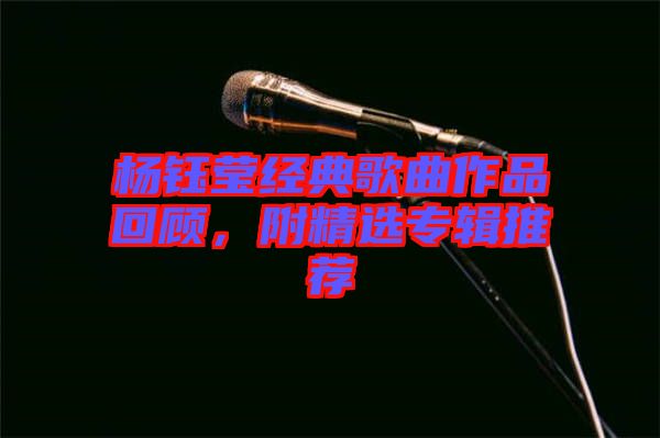楊鈺瑩經(jīng)典歌曲作品回顧，附精選專(zhuān)輯推薦