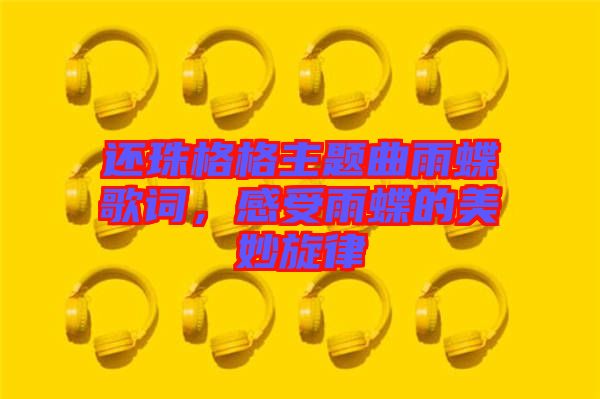 還珠格格主題曲雨蝶歌詞，感受雨蝶的美妙旋律