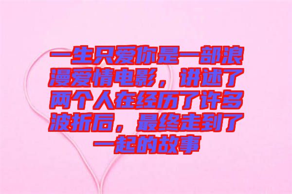 一生只愛你是一部浪漫愛情電影，講述了兩個(gè)人在經(jīng)歷了許多波折后，最終走到了一起的故事