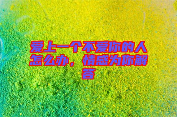 愛上一個不愛你的人怎么辦，情感為你解答