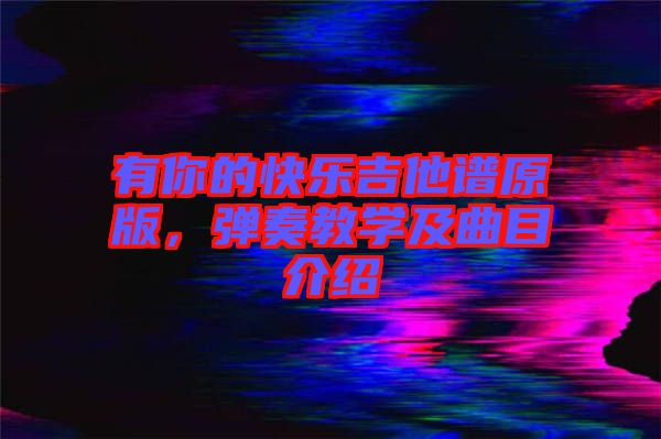 有你的快樂吉他譜原版，彈奏教學(xué)及曲目介紹