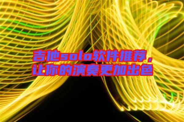 吉他solo軟件推薦，讓你的演奏更加出色