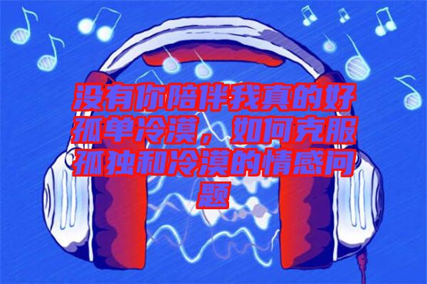 沒(méi)有你陪伴我真的好孤單冷漠，如何克服孤獨(dú)和冷漠的情感問(wèn)題