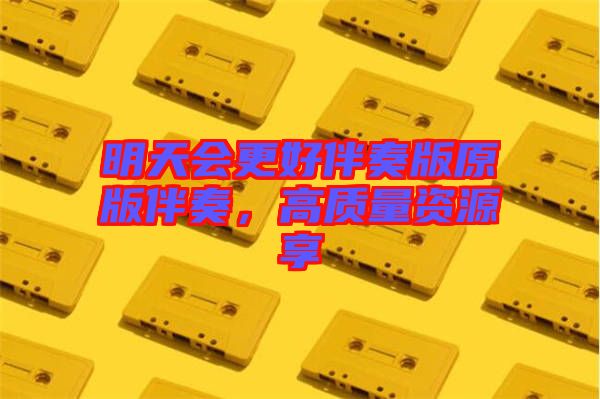 明天會(huì)更好伴奏版原版伴奏，高質(zhì)量資源享
