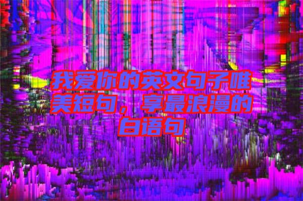 我愛你的英文句子唯美短句，享最浪漫的白語句