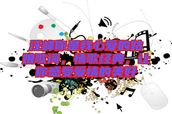 汪峰你是我心愛(ài)的姑娘歌詞，情歌經(jīng)典，讓你感受愛(ài)情的美好