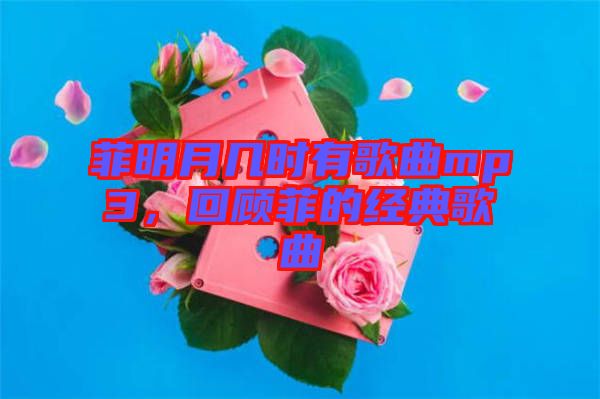 菲明月幾時(shí)有歌曲mp3，回顧菲的經(jīng)典歌曲