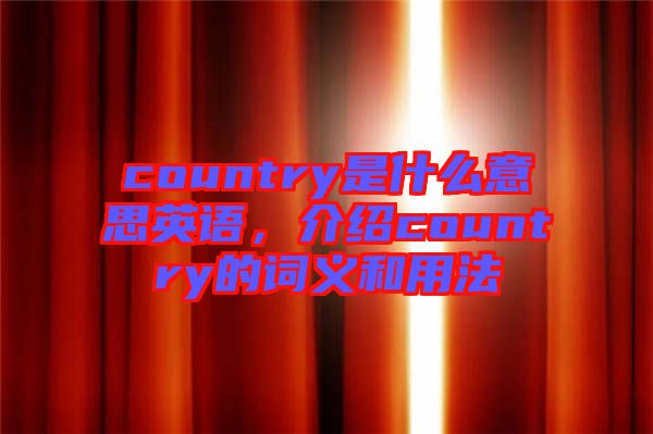 country是什么意思英語(yǔ)，介紹country的詞義和用法