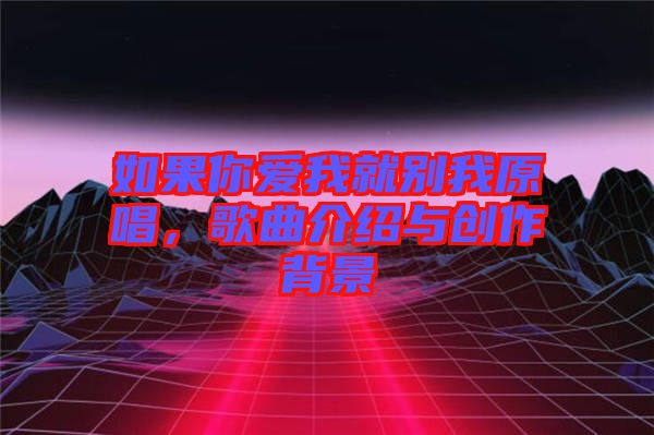 如果你愛我就別我原唱，歌曲介紹與創(chuàng)作背景