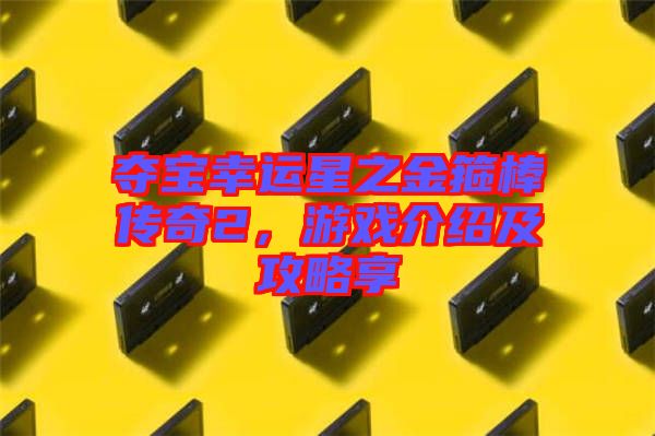 奪寶幸運星之金箍棒傳奇2，游戲介紹及攻略享