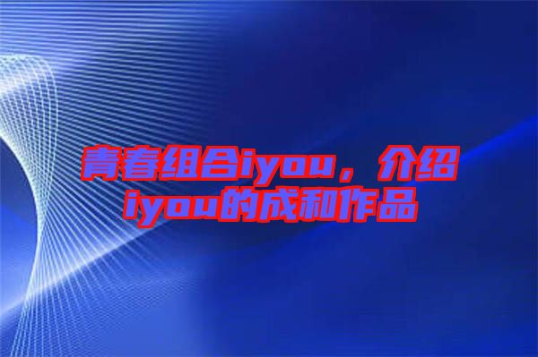 青春組合iyou，介紹iyou的成和作品