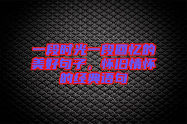 一段時(shí)光一段回憶的美好句子，懷舊情懷的經(jīng)典語(yǔ)句