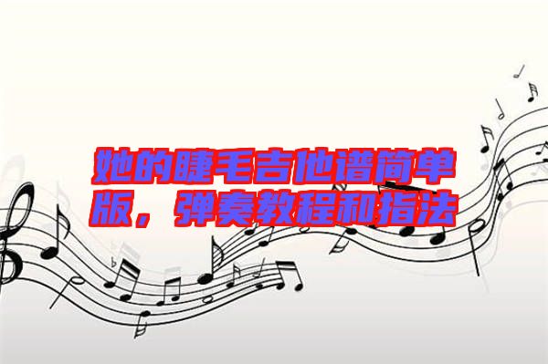 她的睫毛吉他譜簡(jiǎn)單版，彈奏教程和指法