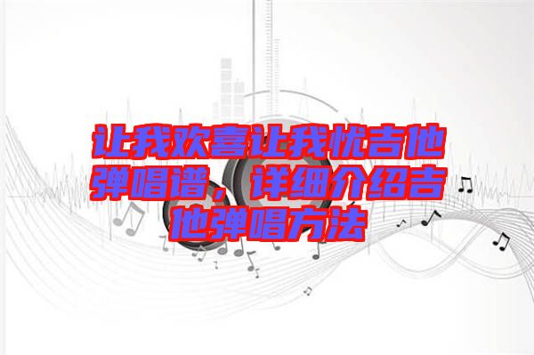 讓我歡喜讓我憂吉他彈唱譜，詳細(xì)介紹吉他彈唱方法