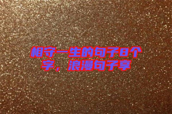 相守一生的句子8個(gè)字，浪漫句子享