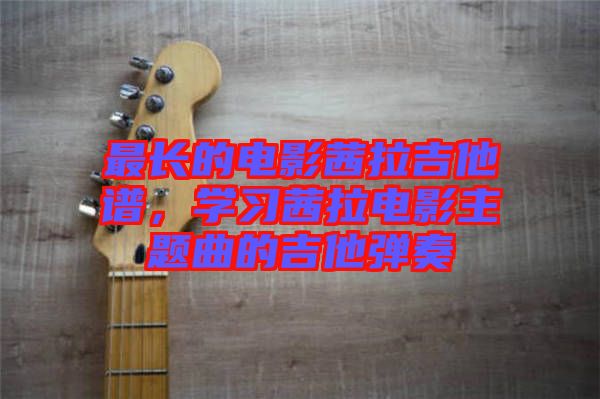 最長(zhǎng)的電影茜拉吉他譜，學(xué)習(xí)茜拉電影主題曲的吉他彈奏