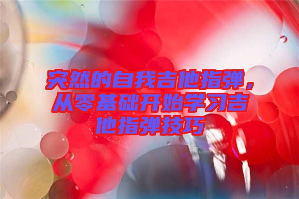突然的自我吉他指彈，從零基礎(chǔ)開始學(xué)習(xí)吉他指彈技巧