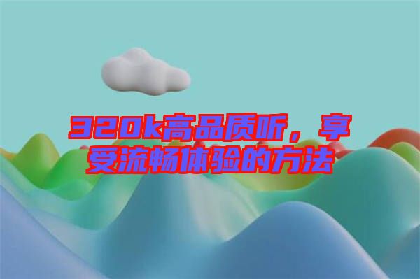 320k高品質(zhì)聽(tīng)，享受流暢體驗(yàn)的方法