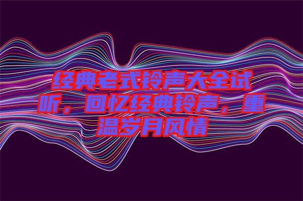 經(jīng)典老式鈴聲大全試聽，回憶經(jīng)典鈴聲，重溫歲月風情