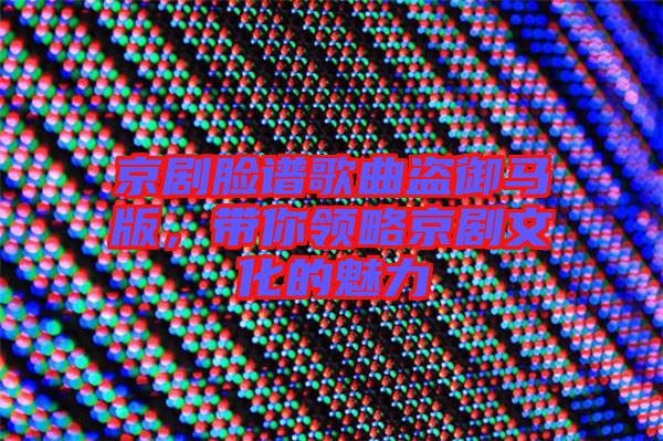 京劇臉譜歌曲盜御馬版，帶你領(lǐng)略京劇文化的魅力