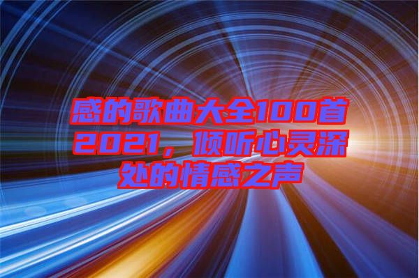 感的歌曲大全100首2021，傾聽心靈深處的情感之聲