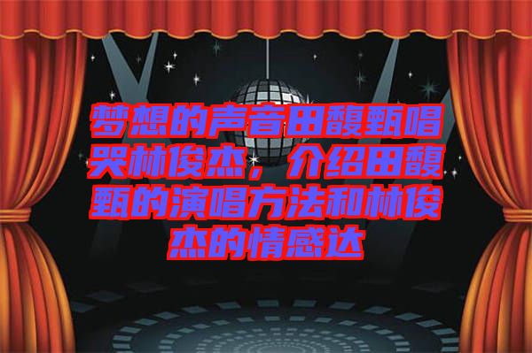 夢想的聲音田馥甄唱哭林俊杰，介紹田馥甄的演唱方法和林俊杰的情感達
