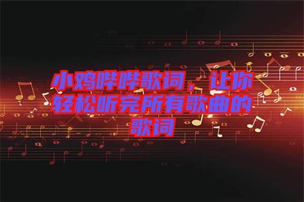 小雞嗶嗶歌詞，讓你輕松聽完所有歌曲的歌詞