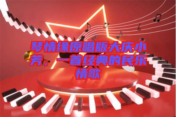 琴情緣原唱版大慶小芳，一首經(jīng)典的民樂情歌