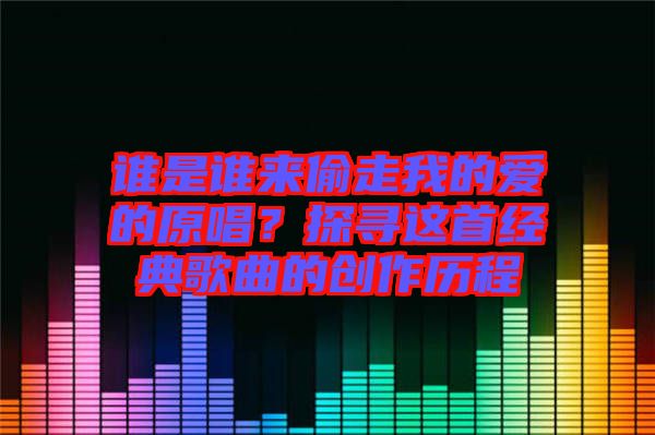 誰是誰來偷走我的愛的原唱？探尋這首經(jīng)典歌曲的創(chuàng)作歷程