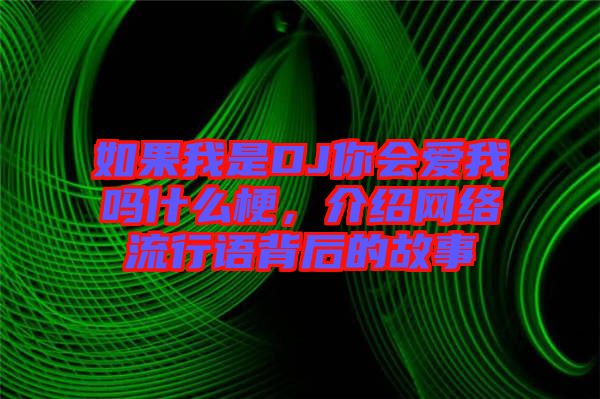 如果我是DJ你會愛我嗎什么梗，介紹網(wǎng)絡(luò)流行語背后的故事
