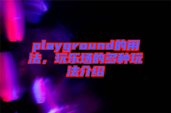 playground的用法，玩樂場(chǎng)的多種玩法介紹