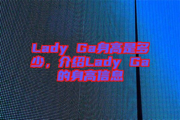 Lady Ga身高是多少，介紹Lady Ga的身高信息