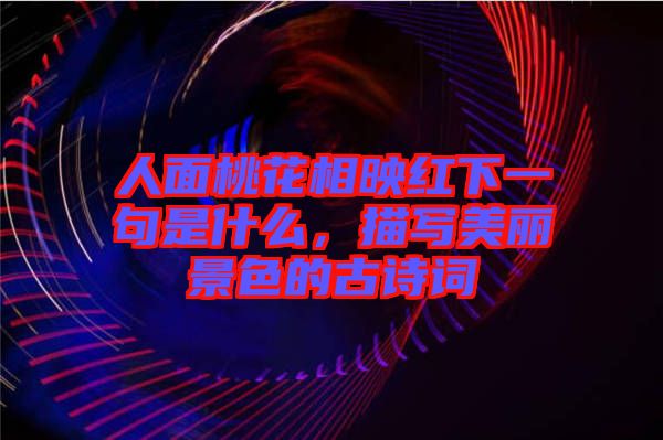 人面桃花相映紅下一句是什么，描寫美麗景色的古詩詞