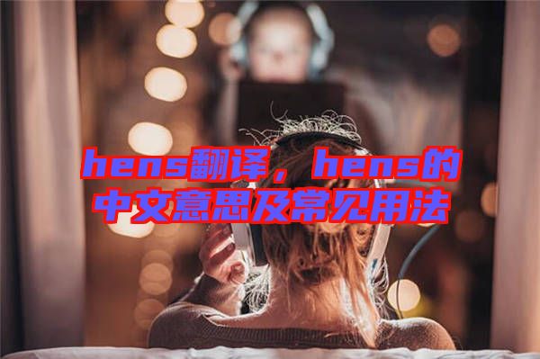 hens翻譯，hens的中文意思及常見用法