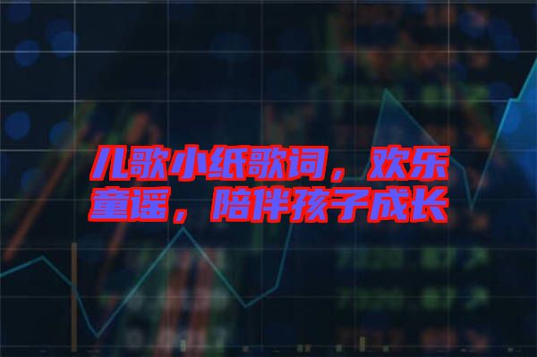 兒歌小紙歌詞，歡樂童謠，陪伴孩子成長