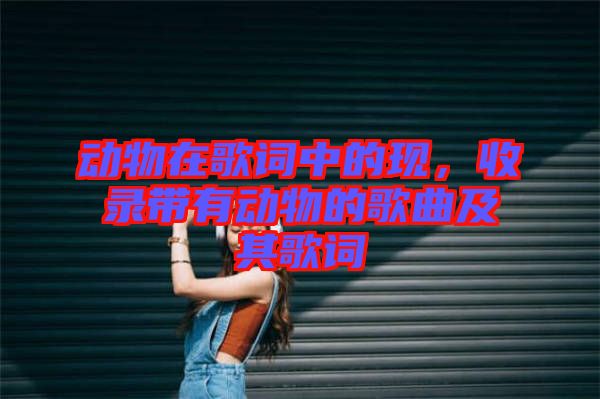 動(dòng)物在歌詞中的現(xiàn)，收錄帶有動(dòng)物的歌曲及其歌詞