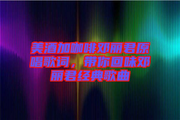 美酒加咖啡鄧麗君原唱歌詞，帶你回味鄧麗君經(jīng)典歌曲
