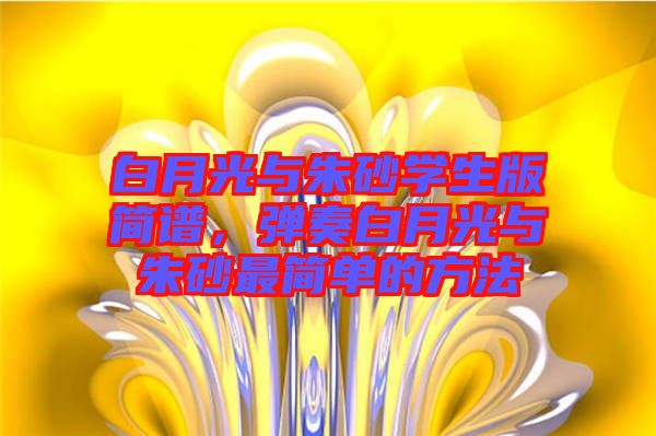白月光與朱砂學(xué)生版簡譜，彈奏白月光與朱砂最簡單的方法