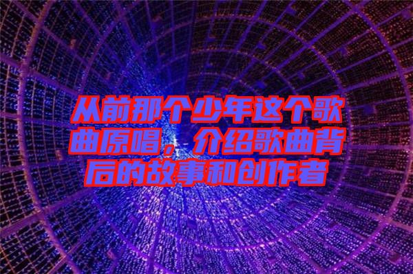 從前那個少年這個歌曲原唱，介紹歌曲背后的故事和創(chuàng)作者