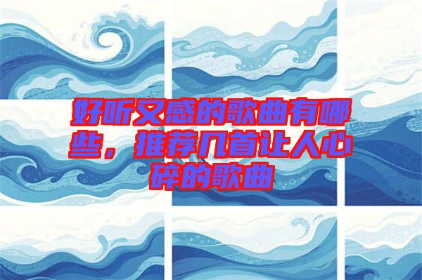 好聽又感的歌曲有哪些，推薦幾首讓人心碎的歌曲