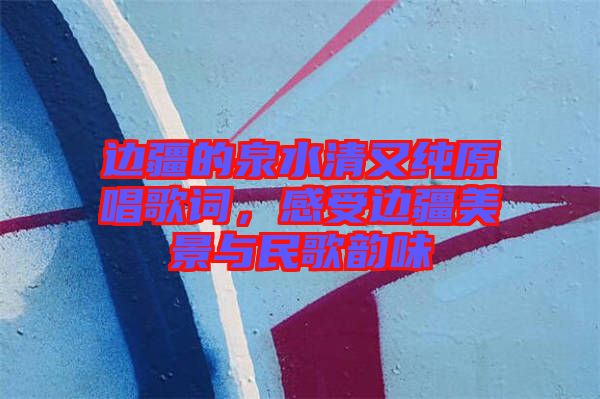 邊疆的泉水清又純?cè)柙~，感受邊疆美景與民歌韻味