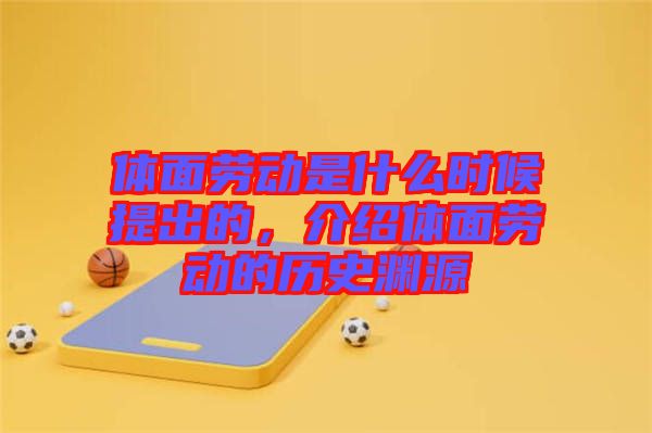 體面勞動(dòng)是什么時(shí)候提出的，介紹體面勞動(dòng)的歷史淵源