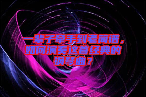 一輩子牽手到老簡譜，如何演奏這首經(jīng)典的鋼琴曲？